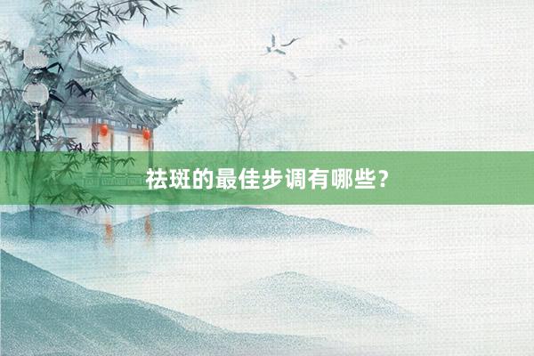 祛斑的最佳步调有哪些？