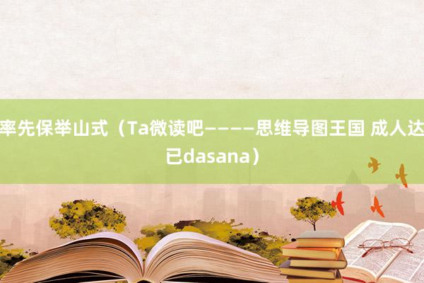 率先保举山式（Ta微读吧————思维导图王国 成人达已dasana）