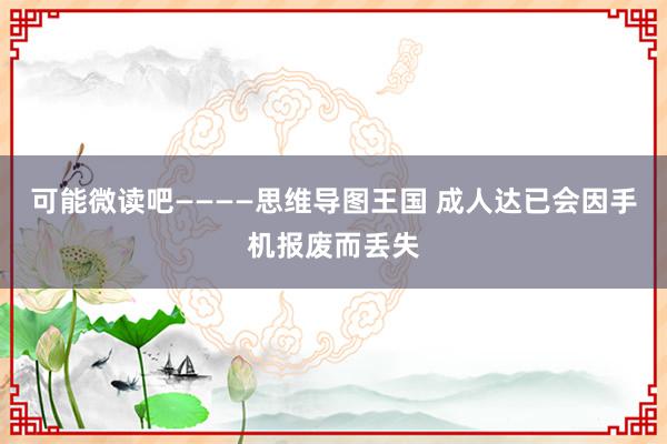 可能微读吧————思维导图王国 成人达已会因手机报废而丢失